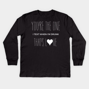 You're the one I text when I'm Drunk Kids Long Sleeve T-Shirt